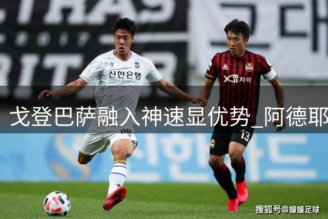 戈登巴萨融入神速显优势 阿德耶米仍需时间适应